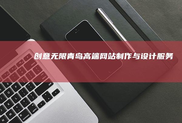 创意无限：青岛高端网站制作与设计服务